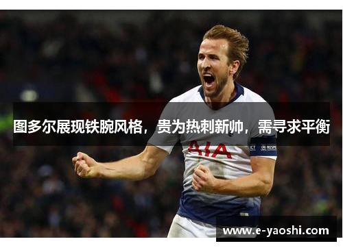 图多尔展现铁腕风格，贵为热刺新帅，需寻求平衡